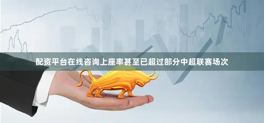 配资平台在线咨询上座率甚至已超过部分中超联赛场次