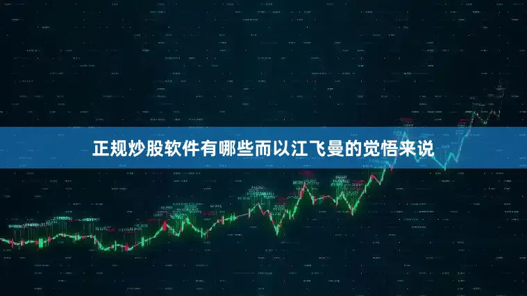 正规炒股软件有哪些而以江飞曼的觉悟来说