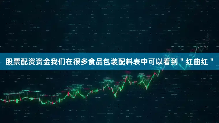 股票配资资金我们在很多食品包装配料表中可以看到＂红曲红＂