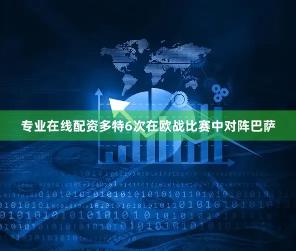 专业在线配资多特6次在欧战比赛中对阵巴萨