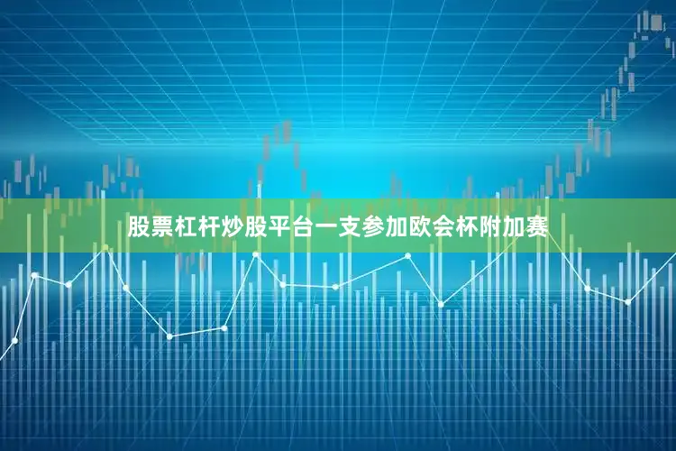 股票杠杆炒股平台一支参加欧会杯附加赛