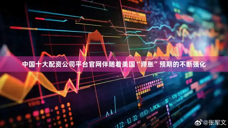 中国十大配资公司平台官网伴随着美国“滞胀”预期的不断强化