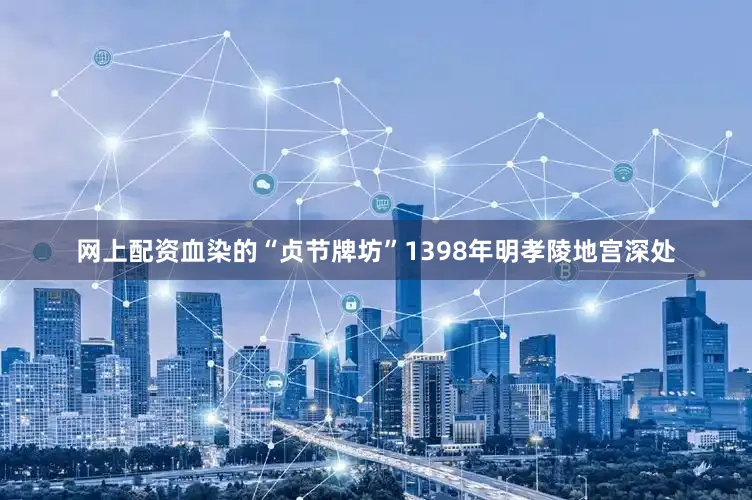 网上配资血染的“贞节牌坊”1398年明孝陵地宫深处