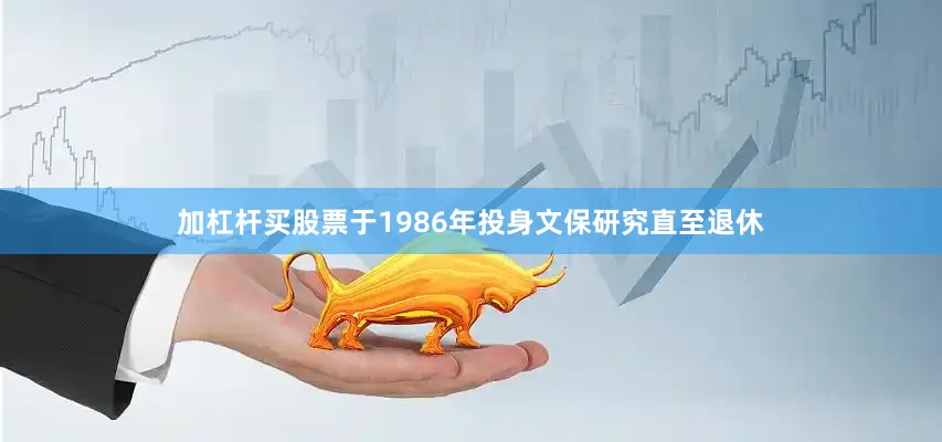 加杠杆买股票于1986年投身文保研究直至退休