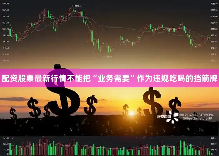 配资股票最新行情不能把“业务需要”作为违规吃喝的挡箭牌