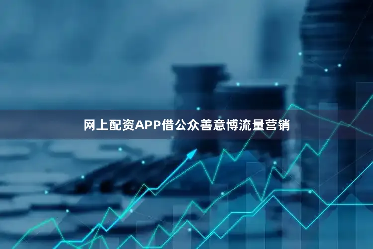 网上配资APP借公众善意博流量营销