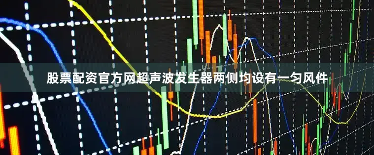 股票配资官方网超声波发生器两侧均设有一匀风件