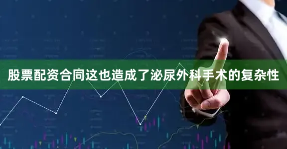 股票配资合同这也造成了泌尿外科手术的复杂性