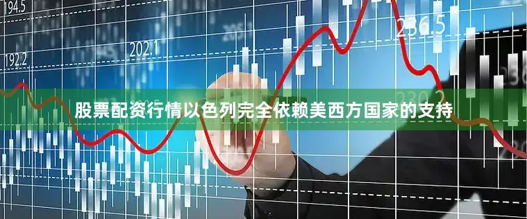 股票配资行情以色列完全依赖美西方国家的支持