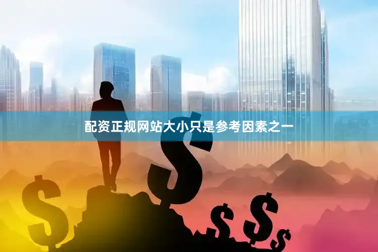 配资正规网站大小只是参考因素之一