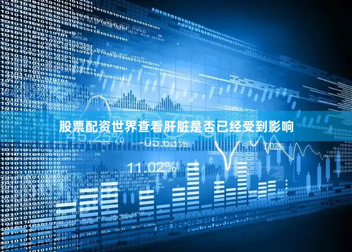 股票配资世界查看肝脏是否已经受到影响