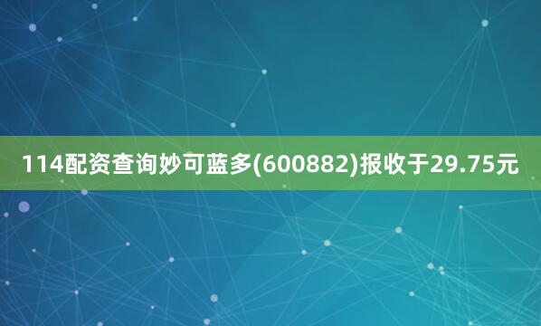 114配资查询妙可蓝多(600882)报收于29.75元