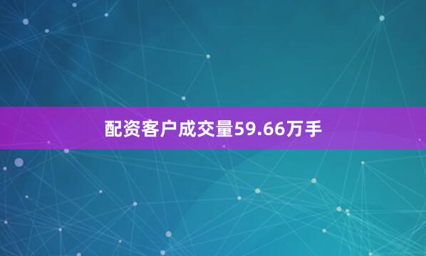 配资客户成交量59.66万手