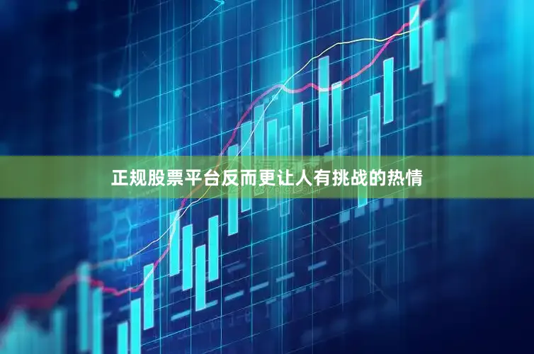 正规股票平台反而更让人有挑战的热情