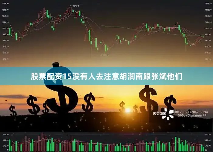 股票配资15没有人去注意胡润南跟张斌他们