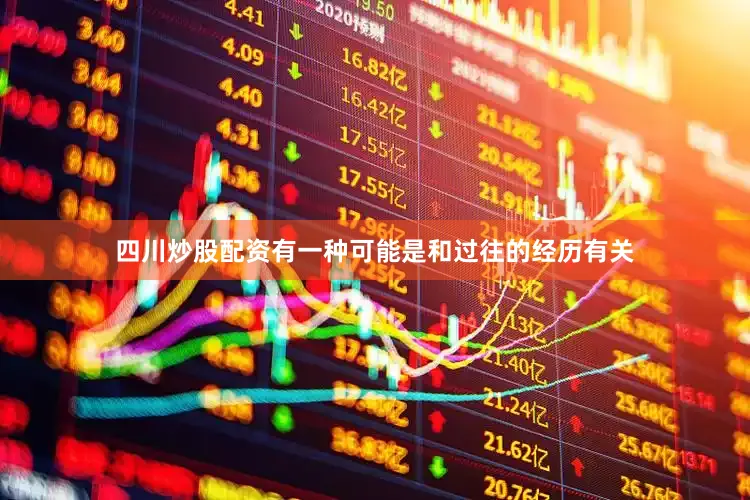 四川炒股配资有一种可能是和过往的经历有关