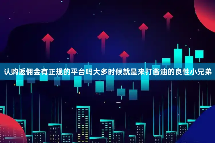 认购返佣金有正规的平台吗大多时候就是来打酱油的良性小兄弟