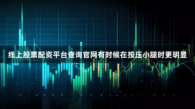 线上股票配资平台查询官网有时候在按压小腿时更明显
