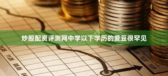 炒股配资评测网中学以下学历的爱豆很罕见