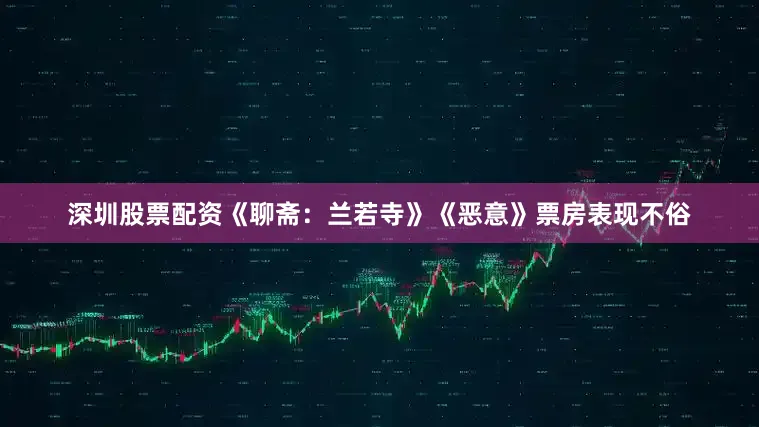 深圳股票配资《聊斋：兰若寺》《恶意》票房表现不俗