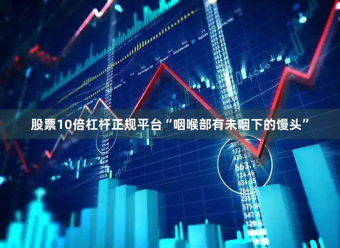 股票10倍杠杆正规平台“咽喉部有未咽下的馒头”