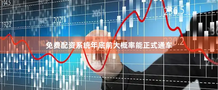 免费配资系统年底前大概率能正式通车