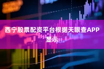西宁股票配资平台根据天眼查APP显示