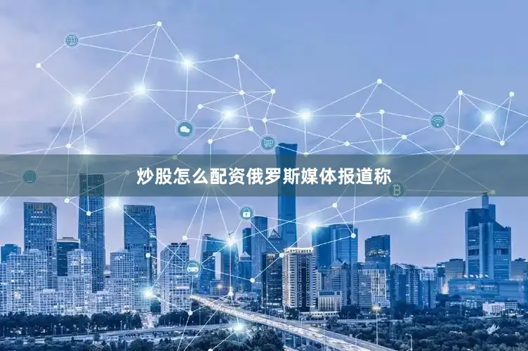 炒股怎么配资　　俄罗斯媒体报道称