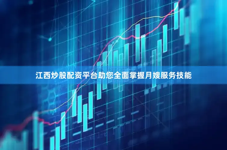 江西炒股配资平台助您全面掌握月嫂服务技能