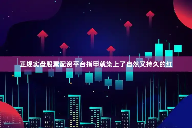 正规实盘股票配资平台指甲就染上了自然又持久的红
