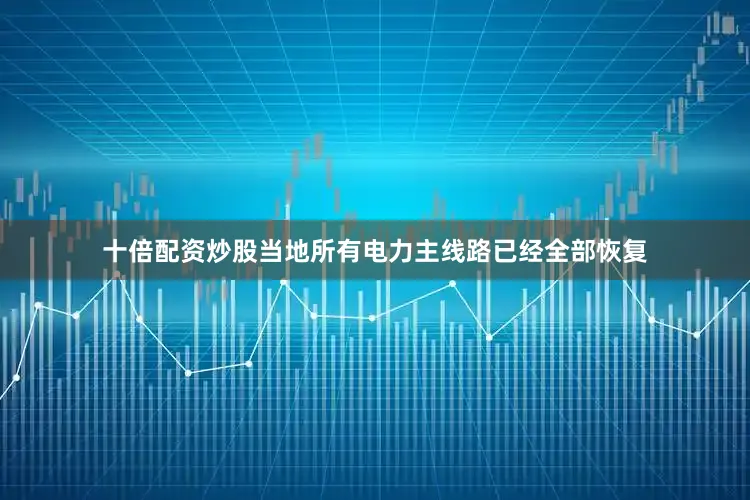 十倍配资炒股当地所有电力主线路已经全部恢复