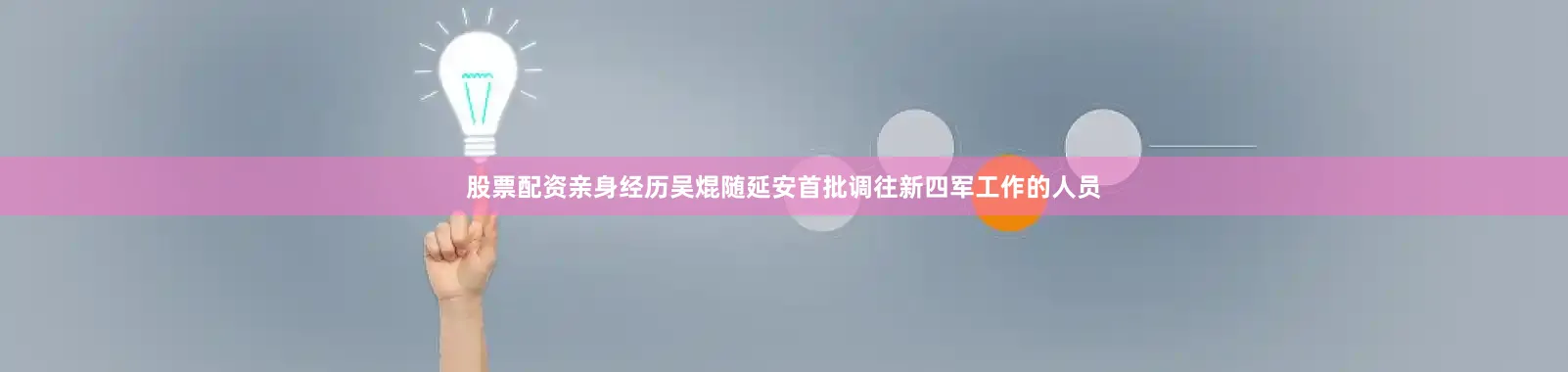 股票配资亲身经历吴焜随延安首批调往新四军工作的人员