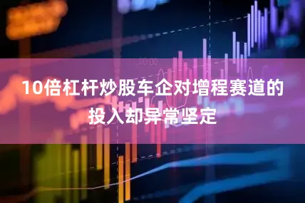 10倍杠杆炒股车企对增程赛道的投入却异常坚定