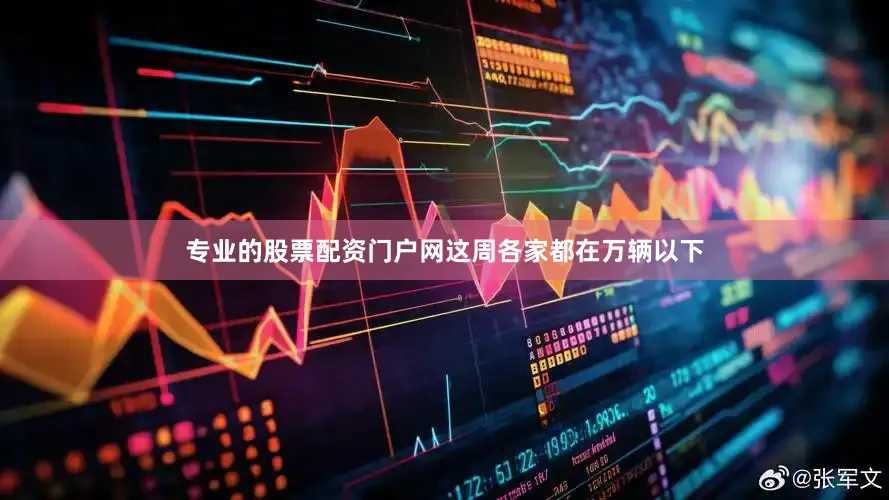 专业的股票配资门户网这周各家都在万辆以下