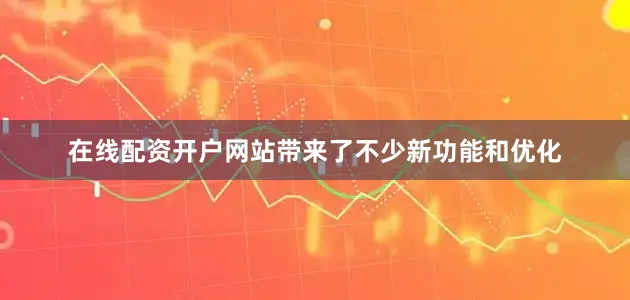 在线配资开户网站带来了不少新功能和优化