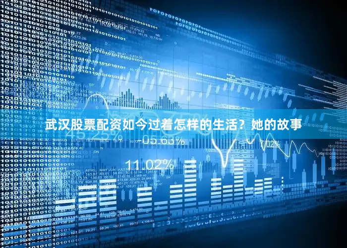 武汉股票配资如今过着怎样的生活？她的故事