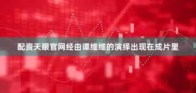 配资天眼官网经由谭维维的演绎出现在成片里