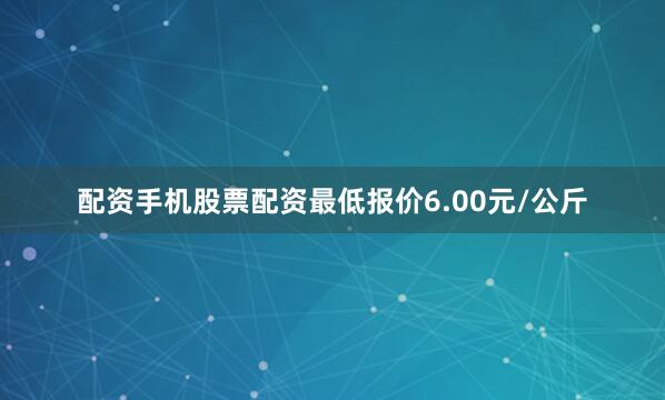 配资手机股票配资最低报价6.00元/公斤
