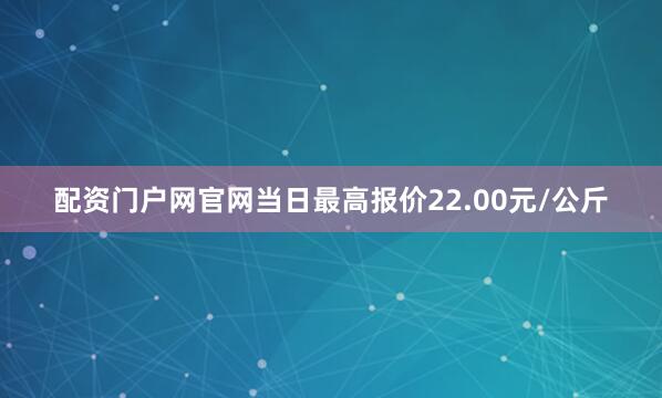配资门户网官网当日最高报价22.00元/公斤